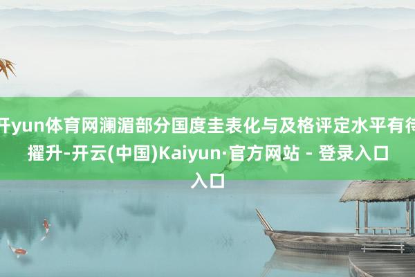开yun体育网澜湄部分国度圭表化与及格评定水平有待擢升-开云(中国)Kaiyun·官方网站 - 登录入口